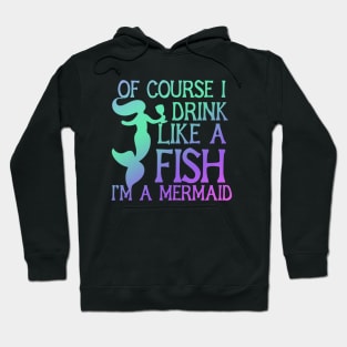 Of course I drink Like a Fish I'm a mermaid Hoodie